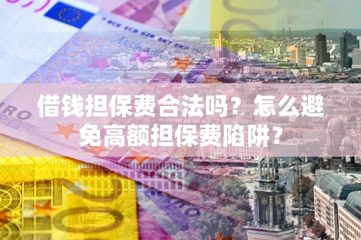 北京借钱担保费合法吗？怎么避免高额担保费陷阱？