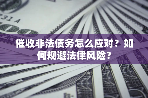 北京催收非法债务怎么应对？如何规避法律风险？