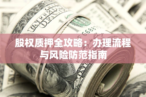 北京股权质押全攻略：办理流程与风险防范指南