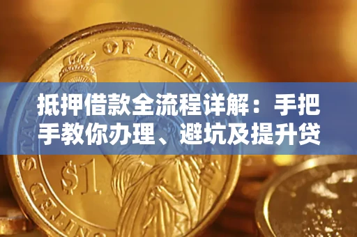 北京抵押借款全流程详解：手把手教你办理、避坑及提升贷款额度