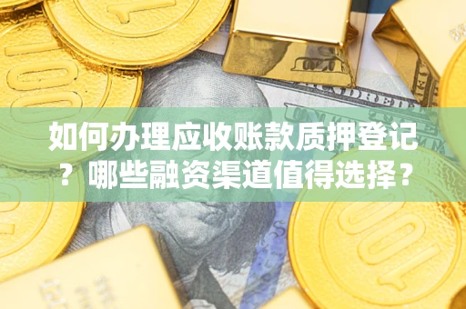 北京如何办理应收账款质押登记？哪些融资渠道值得选择？