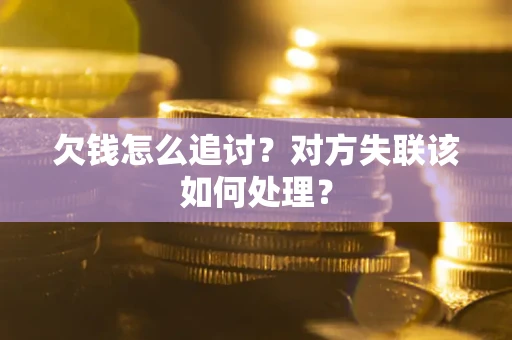 北京欠钱怎么追讨？对方失联该如何处理？