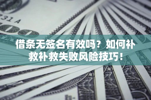 北京借条无签名有效吗？如何补救补救失败风险技巧！