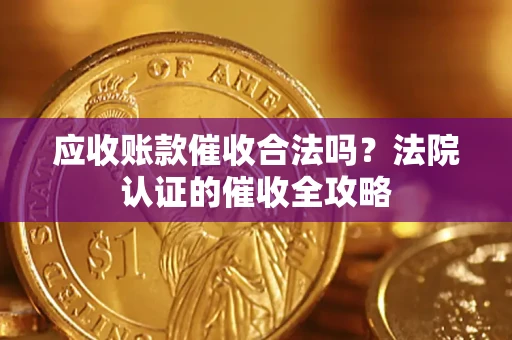 北京应收账款催收合法吗？法院认证的催收全攻略