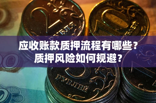 北京应收账款质押流程有哪些？质押风险如何规避？