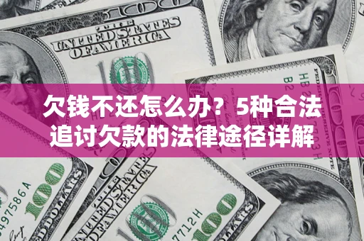 北京欠钱不还怎么办？5种合法追讨欠款的法律途径详解