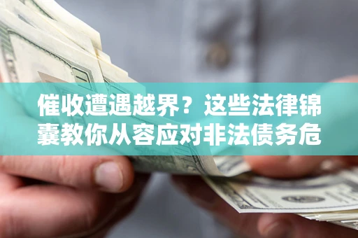 北京催收遭遇越界？这些法律锦囊教你从容应对非法债务危机