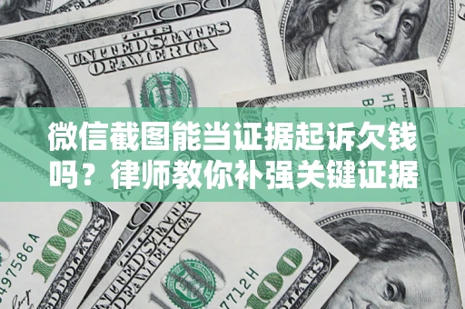 北京微信截图能当证据起诉欠钱吗？律师教你补强关键证据