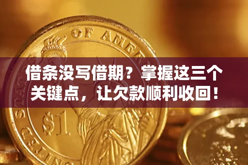 北京借条没写借期？掌握这三个关键点，让欠款顺利收回！