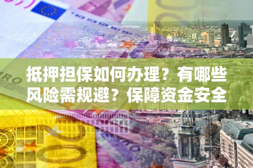 北京抵押担保如何办理？有哪些风险需规避？保障资金安全