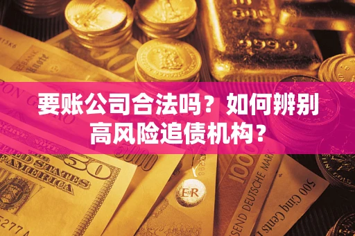 北京要账公司合法吗？如何辨别高风险追债机构？