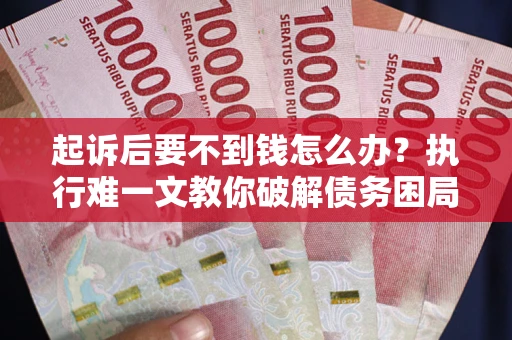 北京起诉后要不到钱怎么办？执行难一文教你破解债务困局