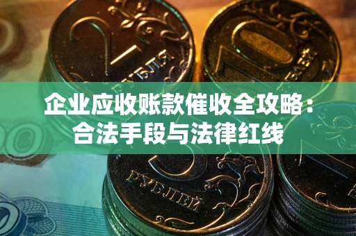 北京企业应收账款催收全攻略：合法手段与法律红线