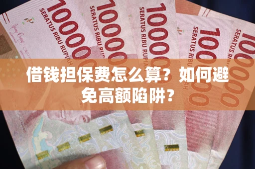 北京借钱担保费怎么算？如何避免高额陷阱？