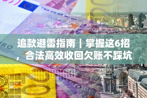 北京追款避雷指南｜掌握这6招，合法高效收回欠账不踩坑