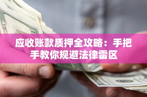 北京应收账款质押全攻略：手把手教你规避法律雷区