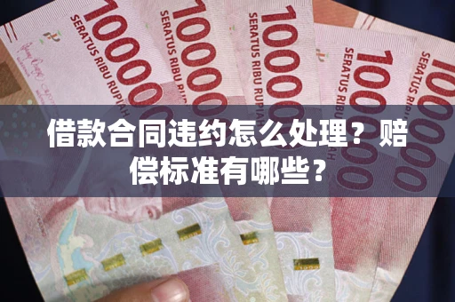 北京借款合同违约怎么处理？赔偿标准有哪些？