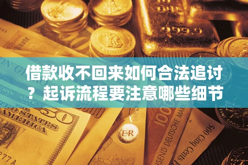 北京借款收不回来如何合法追讨？起诉流程要注意哪些细节？
