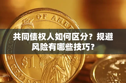北京共同债权人如何区分？规避风险有哪些技巧？