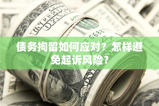 北京债务拘留如何应对？怎样避免起诉风险？