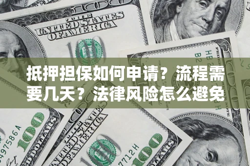 北京抵押担保如何申请？流程需要几天？法律风险怎么避免？避坑指南