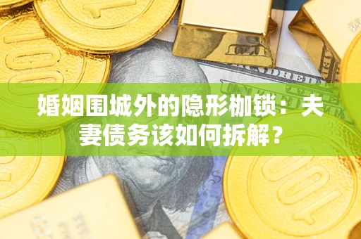 北京婚姻围城外的隐形枷锁：夫妻债务该如何拆解？