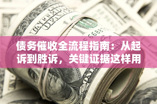 北京债务催收全流程指南：从起诉到胜诉，关键证据这样用