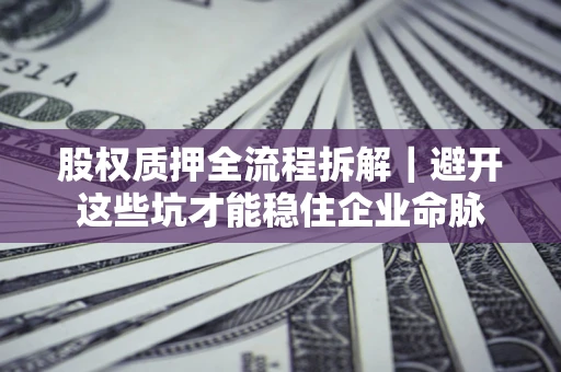 北京股权质押全流程拆解｜避开这些坑才能稳住企业命脉