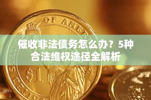 北京催收非法债务怎么办？5种合法维权途径全解析