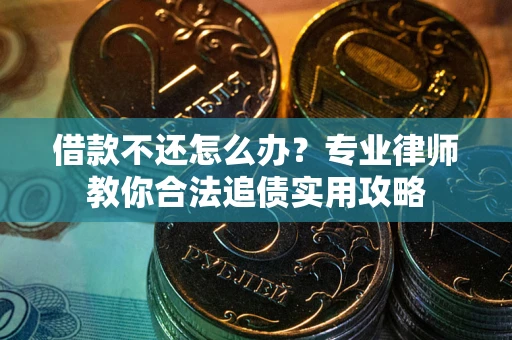 北京借款不还怎么办？专业律师教你合法追债实用攻略