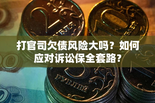 北京打官司欠债风险大吗？如何应对诉讼保全套路？