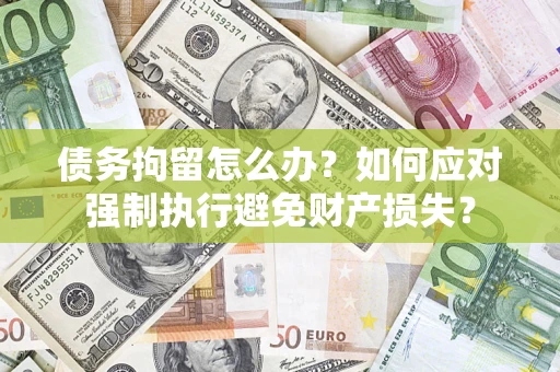北京债务拘留怎么办？如何应对强制执行避免财产损失？