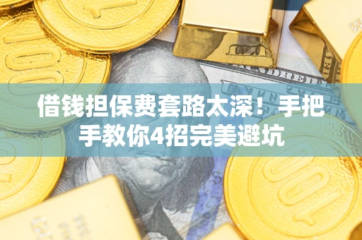 北京借钱担保费套路太深！手把手教你4招完美避坑