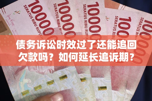 北京债务诉讼时效过了还能追回欠款吗？如何延长追诉期？