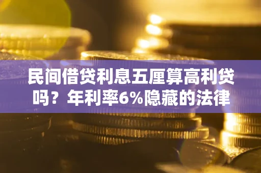 北京民间借贷利息五厘算高利贷吗？年利率6%隐藏的法律风险全解析