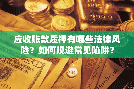 北京应收账款质押有哪些法律风险？如何规避常见陷阱？