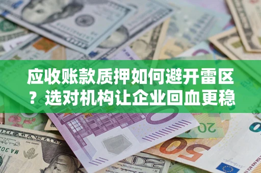 北京应收账款质押如何避开雷区？选对机构让企业回血更稳