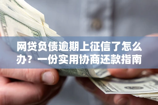 北京网贷负债逾期上征信了怎么办？一份实用协商还款指南请收好
