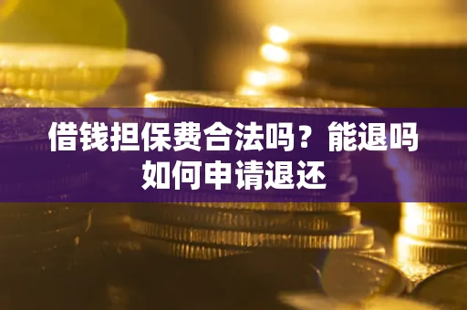 北京借钱担保费合法吗？能退吗如何申请退还