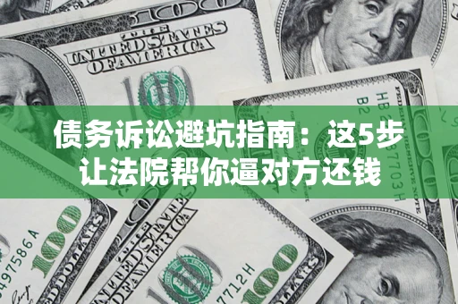 北京债务诉讼避坑指南：这5步让法院帮你逼对方还钱