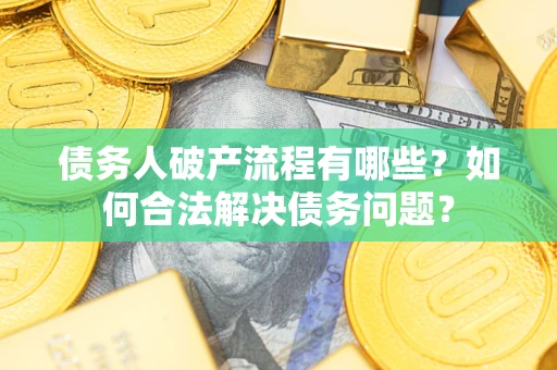 北京债务人破产流程有哪些？如何合法解决债务问题？