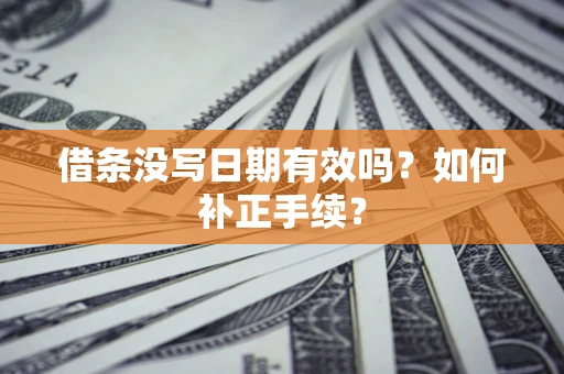 北京借条没写日期有效吗？如何补正手续？