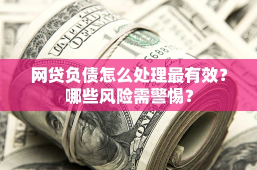 北京网贷负债怎么处理最有效？哪些风险需警惕？