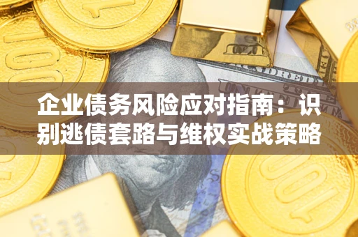 北京企业债务风险应对指南：识别逃债套路与维权实战策略