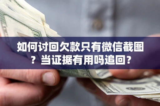 北京如何讨回欠款只有微信截图？当证据有用吗追回？