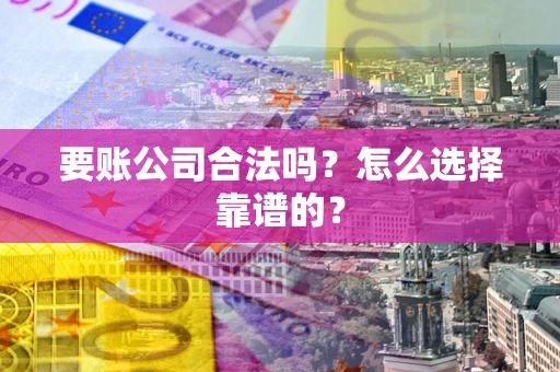 北京要账公司合法吗？怎么选择靠谱的？
