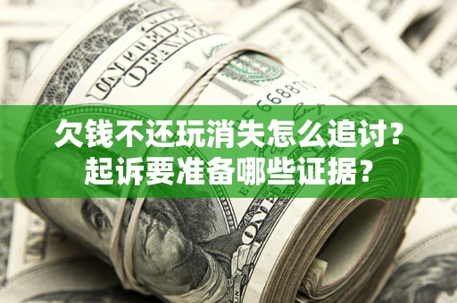 北京欠钱不还玩消失怎么追讨？起诉要准备哪些证据？