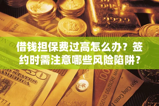 北京借钱担保费过高怎么办？签约时需注意哪些风险陷阱？