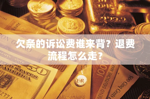 北京欠条的诉讼费谁来背？退费流程怎么走？