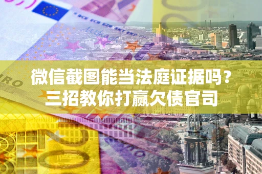 北京微信截图能当法庭证据吗？三招教你打赢欠债官司